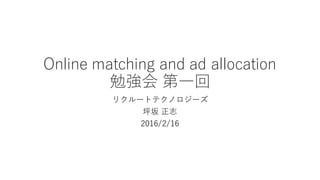 Online  matching  and  ad  allocation  
勉強会 第⼀一回
リクルートテクノロジーズ
坪坂 正志
2016/2/16
 