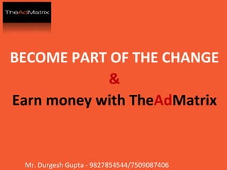 BECOME PART OF THE CHANGE & Earn money with The Ad Matrix Mr. Durgesh Gupta - 9827854544/7509087406 