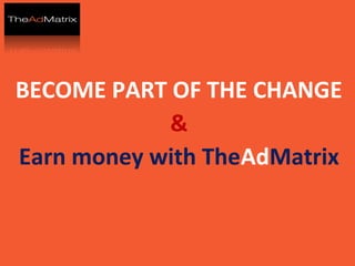 BECOME PART OF THE CHANGE
&
Earn money with TheAdMatrix
 