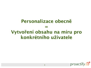 Personalizace obecně
              =
Vytvoření obsahu na míru pro
    konkrétního uživatele




             3
 
