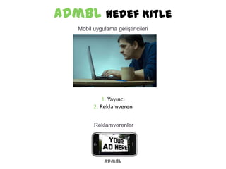 admbl Hedef Kitle
admbl
Mobil uygulama geliştiricileri
Reklamverenler
1. Yayıncı
2. Reklamveren
 