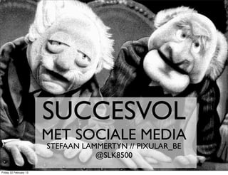 #ADMB




                        SUCCESVOL
                        MET SOCIALE MEDIA
                        STEFAAN LAMMERTYN // PIXULAR_BE
                                   @SLK8500
Friday 22 February 13
 