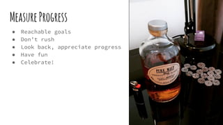 MeasureProgress
● Reachable goals
● Don’t rush
● Look back, appreciate progress
● Have fun
● Celebrate!
 
