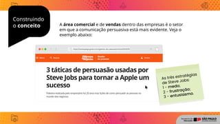 Construindo
o conceito A área comercial e de vendas dentro das empresas é o setor
em que a comunicação persuasiva está mais evidente. Veja o
exemplo abaixo:
 