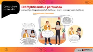Construindo
o conceito
Exemplificando a persuasão
Acompanhe o diálogo abaixo de Rafael e Bianca e observe como a persuasão é utilizada:
 