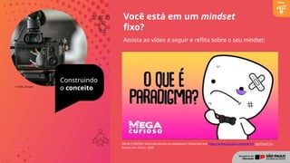 © Getty Images
Construindo
o conceito
Você está em um mindset
fixo?
Assista ao vídeo a seguir e reflita sobre o seu mindset:
MEGA CURIOSO. Você está vivendo um paradigma? Disponível em: https://www.youtube.com/watch?v=pyS1VpcF7zc.
Acesso em: 28 jun. 2024.
Vídeo
 