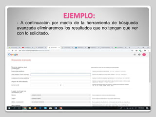 EJEMPLO:
- A continuación por medio de la herramienta de búsqueda
avanzada eliminaremos los resultados que no tengan que ver
con lo solicitado.
 