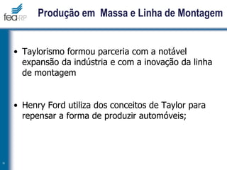 Produção em Massa e Linha de Montagem
• Taylorismo formou parceria com a notável
expansão da indústria e com a inovação da linha
de montagem
• Henry Ford utiliza dos conceitos de Taylor para
repensar a forma de produzir automóveis;
19
 