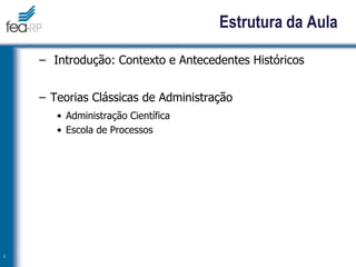 Estrutura da Aula
– Introdução: Contexto e Antecedentes Históricos
– Teorias Clássicas de Administração
• Administração Científica
• Escola de Processos
2
 
