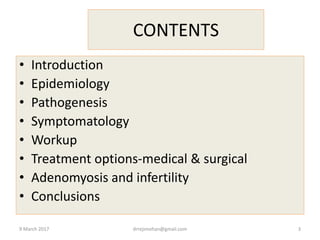 CONTENTS
• Introduction
• Epidemiology
• Pathogenesis
• Symptomatology
• Workup
• Treatment options-medical & surgical
• Adenomyosis and infertility
• Conclusions
9 March 2017 drrejimohan@gmail.com 3
 