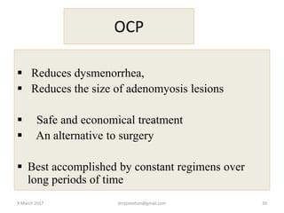 OCP
 Reduces dysmenorrhea,
 Reduces the size of adenomyosis lesions
 Safe and economical treatment
 An alternative to surgery
 Best accomplished by constant regimens over
long periods of time
9 March 2017 drrejimohan@gmail.com 30
 