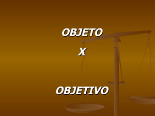 OBJETO X OBJETIVO 