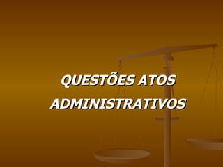 QUESTÕES ATOS ADMINISTRATIVOS 