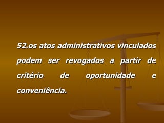52.os atos administrativos vinculados podem ser revogados a partir de critério de oportunidade e conveniência. 