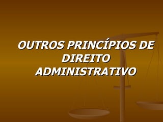OUTROS PRINCÍPIOS DE DIREITO ADMINISTRATIVO 