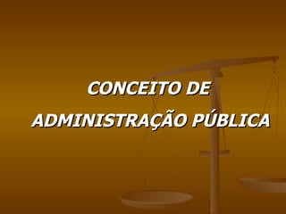 CONCEITO DE  ADMINISTRAÇÃO PÚBLICA  