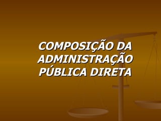 COMPOSIÇÃO DA ADMINISTRAÇÃO PÚBLICA DIRETA 