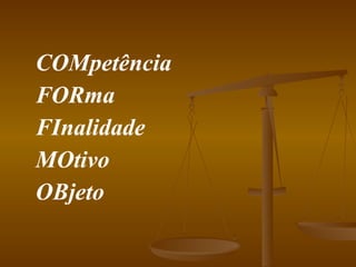 COMpetência FORma FInalidade MOtivo OBjeto 