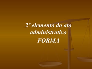 2º elemento do ato administrativo FORMA 
