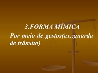 3.FORMA MÍMICA Por meio de gestos(ex.:guarda de trânsito) 