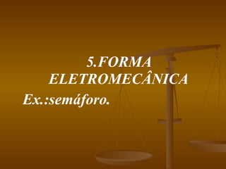 5.FORMA ELETROMECÂNICA Ex.:semáforo. 