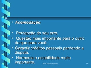 Acomodação  Percepção do seu erro. Questão mais importante para o outro do que para você . Garantir créditos pessoais perdendo a disputa. Harmonia e estabilidade muito importante. 