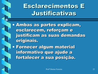 Esclarecimentos E Justificativas Ambas as partes explicam, esclarecem, reforçam e justificam as suas demandas originais. Fornecer algum material informativo que ajude a fortalecer a sua posição. 