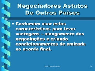 Negociadores Astutos De Outros Países Costumam usar estas características para levar vantagens – alongamento das negociações e criando condicionamentos de amizade no acordo final. 