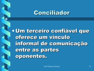 Conciliador Um terceiro confiável que oferece um vínculo informal de comunicação entre as partes oponentes. 