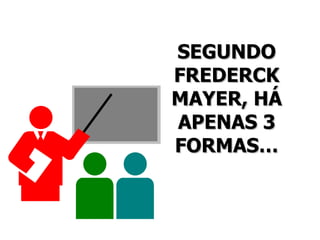 SEGUNDO FREDERCK MAYER, HÁ APENAS 3 FORMAS… 