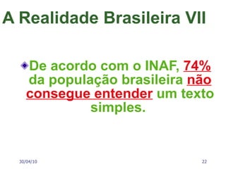 A Realidade Brasileira VII De acordo com o INAF,  74%  da população brasileira  não consegue entender  um texto simples.  30/04/10 