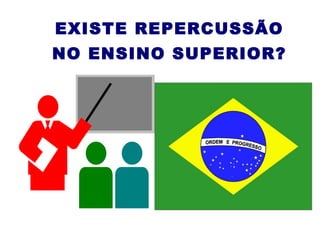 EXISTE REPERCUSSÃO NO ENSINO SUPERIOR? 
