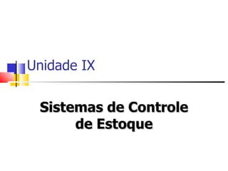 Unidade IX


 Sistemas de Controle
      de Estoque
 
