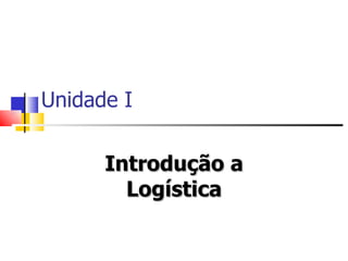 Unidade I


      Introdução a
        Logística
 