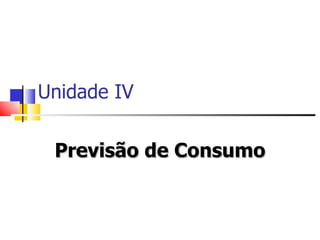 Unidade IV


 Previsão de Consumo
 