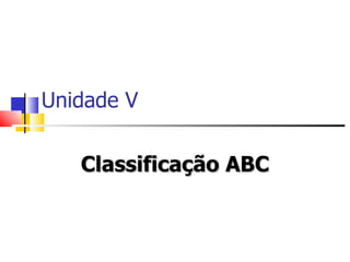 Unidade V


   Classificação ABC
 