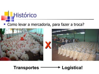 Histórico
   Como levar a mercadoria, para fazer a troca?




                         X

       Transportes                 Logística!
 