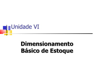 Unidade VI


   Dimensionamento
   Básico de Estoque
 