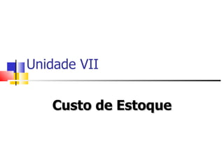 Unidade VII


   Custo de Estoque
 