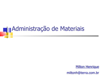 Administração de Materiais




                        Milton Henrique
                   miltonh@terra.com.br
 