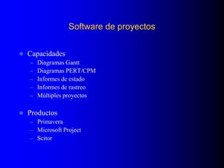 Software de proyectos
 Capacidades
– Diagramas Gantt
– Diagramas PERT/CPM
– Informes de estado
– Informes de rastreo
– Múltiples proyectos
 Productos
– Primavera
– Microsoft Project
– Scitor
 