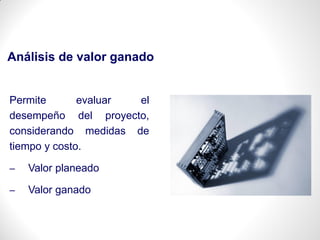 Análisis de valor ganado
Permite evaluar el
desempeño del proyecto,
considerando medidas de
tiempo y costo.
– Valor planeado
– Valor ganado
 