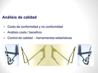 Análisis de calidad
• Costo de conformidad y no conformidad
• Análisis costo / beneficio
• Control de calidad - herramientas estadísticas
 