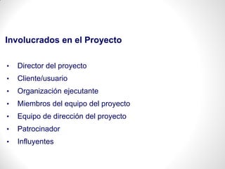 • Director del proyecto
• Cliente/usuario
• Organización ejecutante
• Miembros del equipo del proyecto
• Equipo de dirección del proyecto
• Patrocinador
• Influyentes
Involucrados en el Proyecto
 