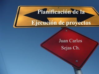 Juan Carlos
Sejas Ch.
Planificación de la
Ejecución de proyectos
 