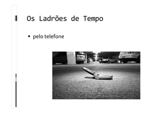 Os Ladrões de Tempo
 pelo telefone
 