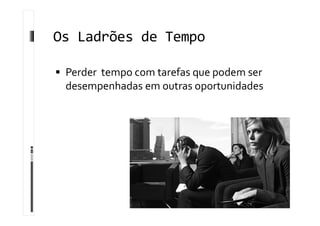 Os Ladrões de Tempo
 Perder tempo com tarefas que podem ser
desempenhadas em outras oportunidades
 