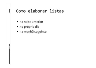 Como elaborar listas
 na noite anterior
 no próprio dia
 na manhã seguinte
 