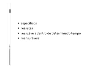  específicos
 realistas
 realizáveis dentro de determinado tempo
 mensuráveis
 