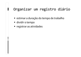 Organizar um registro diário
 estimar a duração do tempo de trabalho
 dividir o tempo
 registrar as atividades
 